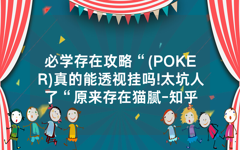 必学存在攻略“(POKER)真的能透视挂吗!太坑人了“原来存在猫腻-知乎