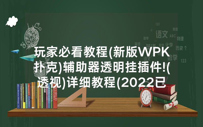玩家必看教程(新版WPK扑克)辅助器透明挂插件!(透视)详细教程(2022已更新)(哔哩哔哩)