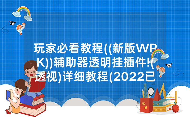 玩家必看教程((新版WPK))辅助器透明挂插件!(透视)详细教程(2022已更新)(哔哩哔哩)