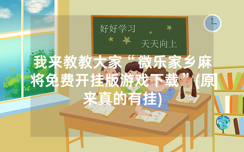 我来教教大家“微乐家乡麻将免费开挂版游戏下载”(原来真的有挂)