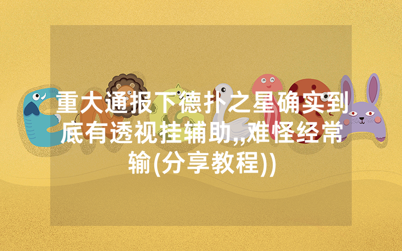 重大通报下德扑之星确实到底有透视挂辅助,,难怪经常输(分享教程))