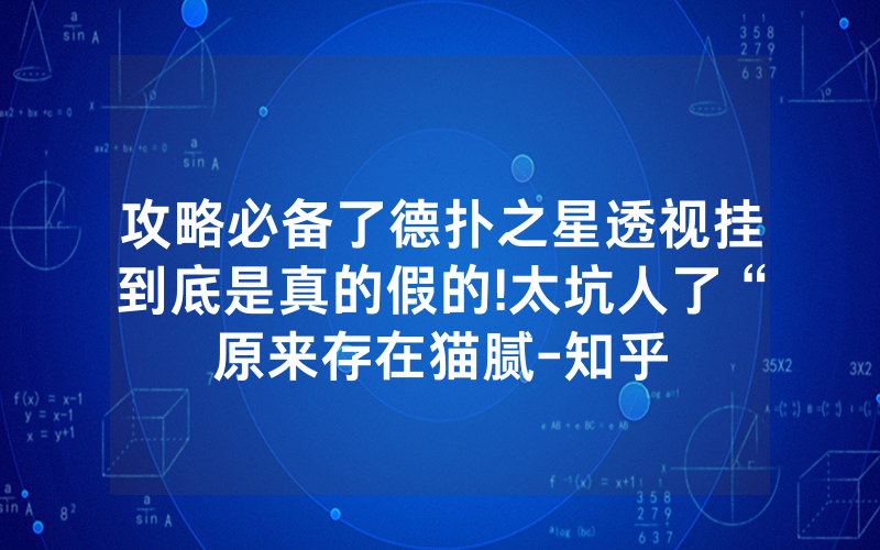 攻略必备了德扑之星透视挂到底是真的假的!太坑人了“原来存在猫腻-知乎