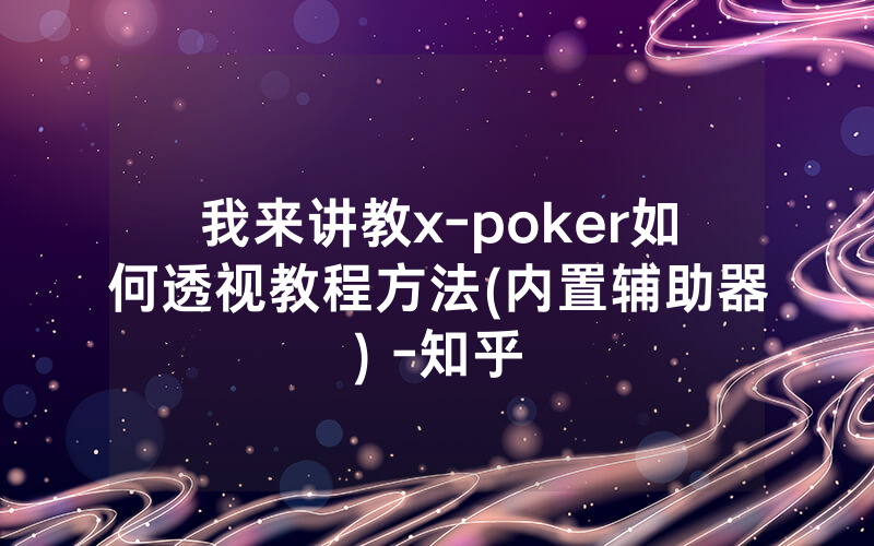 我来讲教x-poker如何透视教程方法(内置辅助器) -知乎
