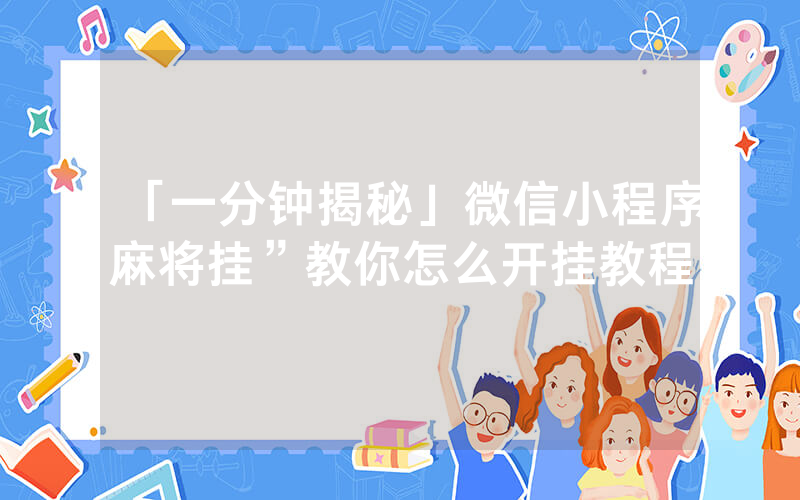 「一分钟揭秘」微信小程序麻将挂”教你怎么开挂教程