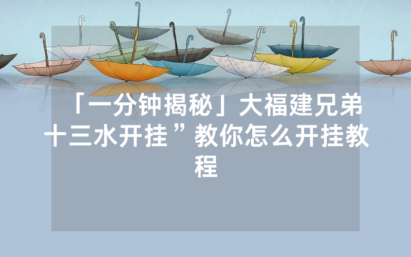 「一分钟揭秘」大福建兄弟十三水开挂”教你怎么开挂教程