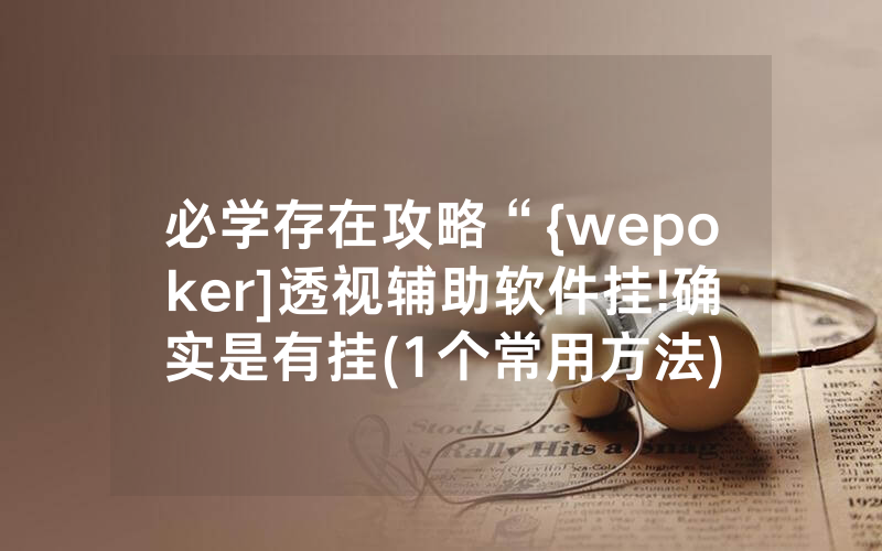 必学存在攻略“{wepoker]透视辅助软件挂!确实是有挂(1个常用方法)