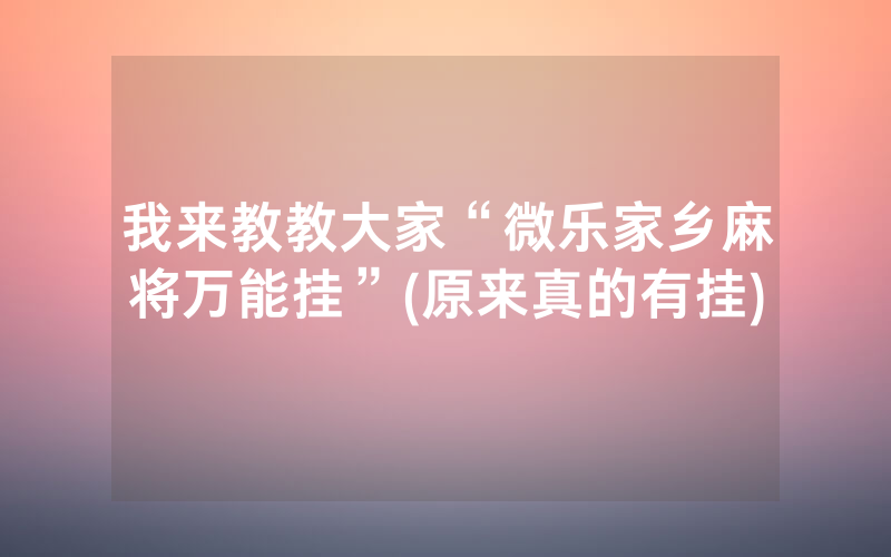 我来教教大家“微乐家乡麻将万能挂”(原来真的有挂)