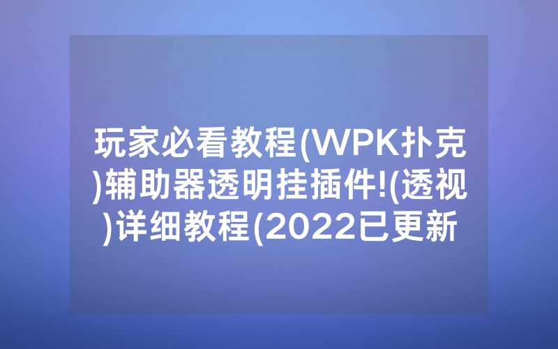 玩家必看教程(WPK扑克)辅助器透明挂插件!(透视)详细教程(2022已更新)(哔哩哔哩)