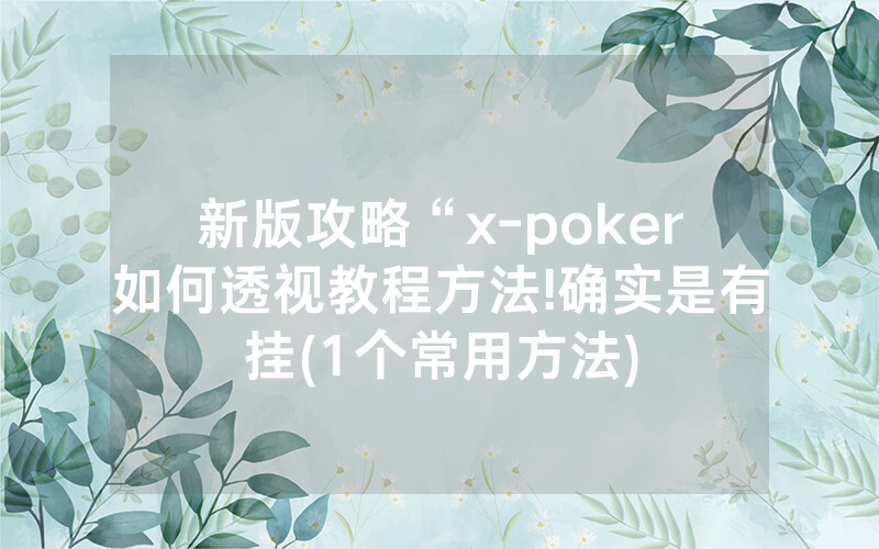 新版攻略“x-poker如何透视教程方法!确实是有挂(1个常用方法)