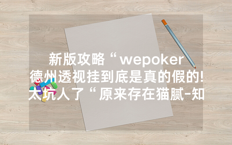 新版攻略“wepoker德州透视挂到底是真的假的!太坑人了“原来存在猫腻-知乎