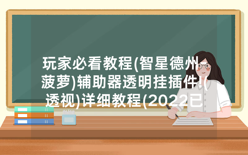 玩家必看教程(智星德州-菠萝)辅助器透明挂插件!(透视)详细教程(2022已更新)(哔哩哔哩)