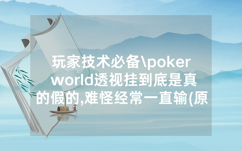 玩家技术必备\poker world透视挂到底是真的假的,难怪经常一直输(原来真的有透视挂)