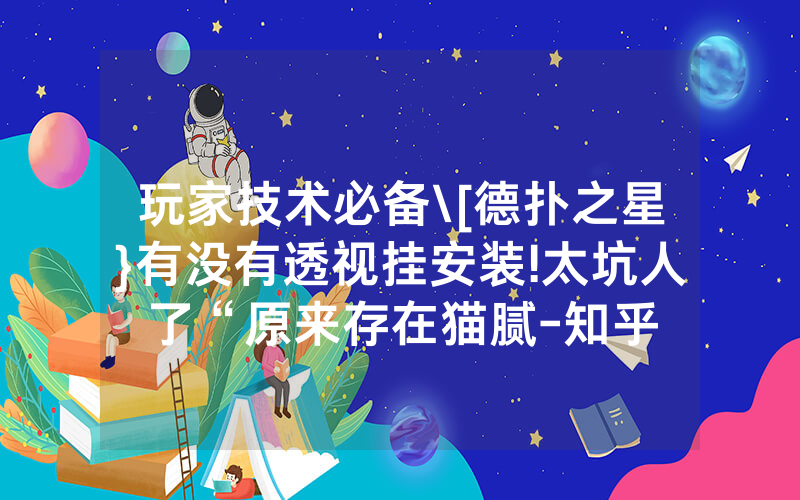 玩家技术必备\[德扑之星}有没有透视挂安装!太坑人了“原来存在猫腻-知乎
