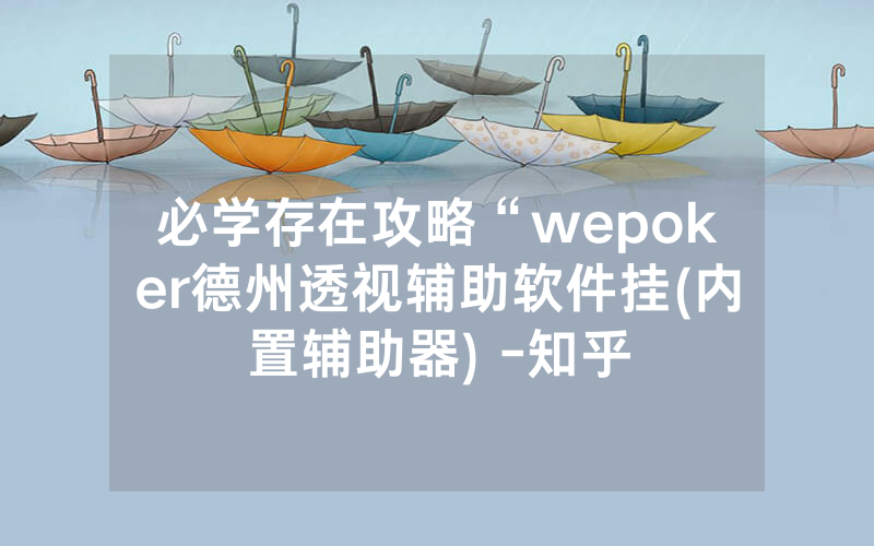 必学存在攻略“wepoker德州透视辅助软件挂(内置辅助器) -知乎
