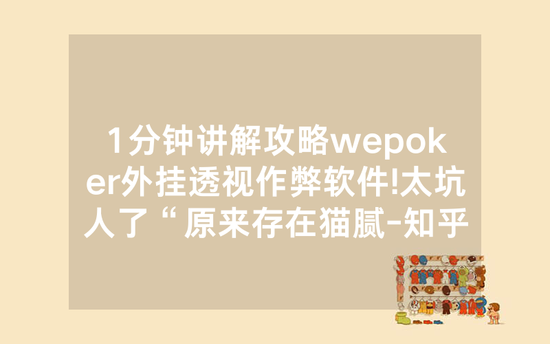 1分钟讲解攻略wepoker外挂透视作弊软件!太坑人了“原来存在猫腻-知乎