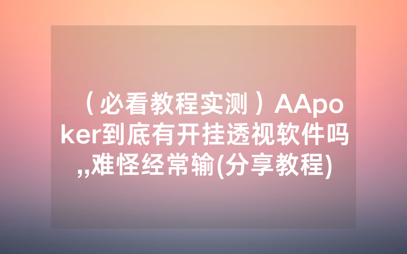 （必看教程实测）AApoker到底有开挂透视软件吗,,难怪经常输(分享教程))