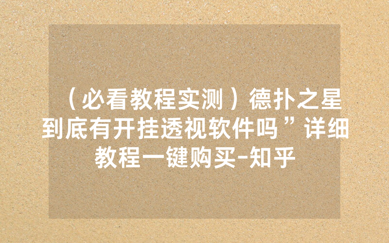 （必看教程实测）德扑之星到底有开挂透视软件吗”详细教程一键购买-知乎