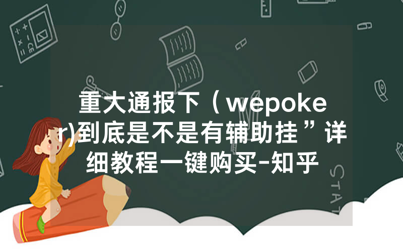 重大通报下（wepoker)到底是不是有辅助挂”详细教程一键购买-知乎