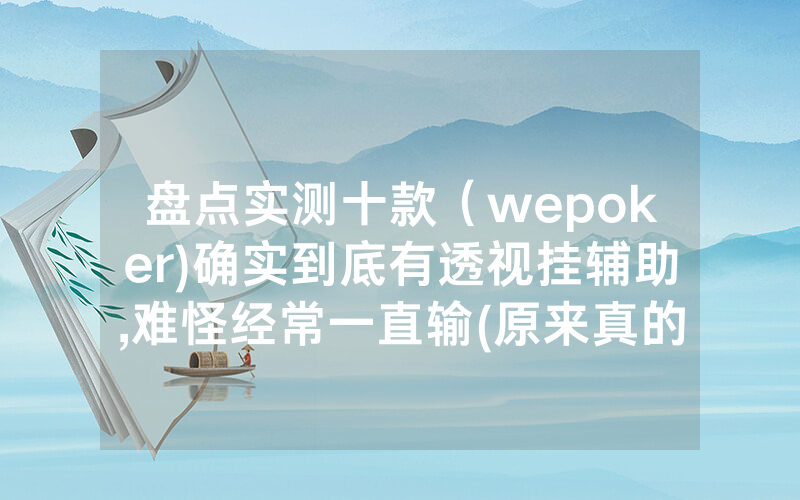 盘点实测十款（wepoker)确实到底有透视挂辅助,难怪经常一直输(原来真的有透视挂)