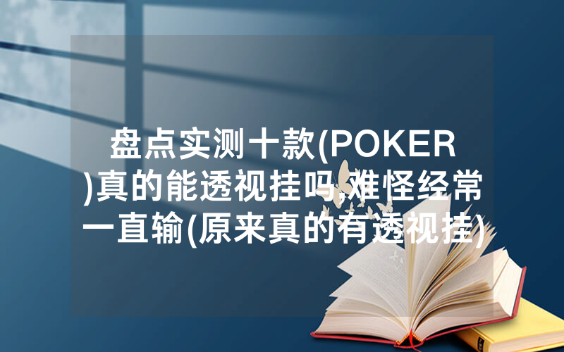 盘点实测十款(POKER)真的能透视挂吗,难怪经常一直输(原来真的有透视挂)