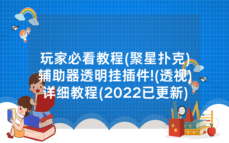 玩家必看教程(聚星扑克)辅助器透明挂插件!(透视)详细教程(2022已更新)(哔哩哔哩)