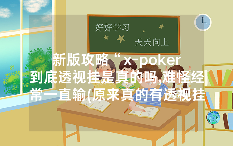 新版攻略“x-poker到底透视挂是真的吗,难怪经常一直输(原来真的有透视挂)