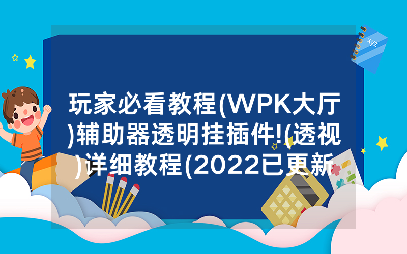 玩家必看教程(WPK大厅)辅助器透明挂插件!(透视)详细教程(2022已更新)(哔哩哔哩)