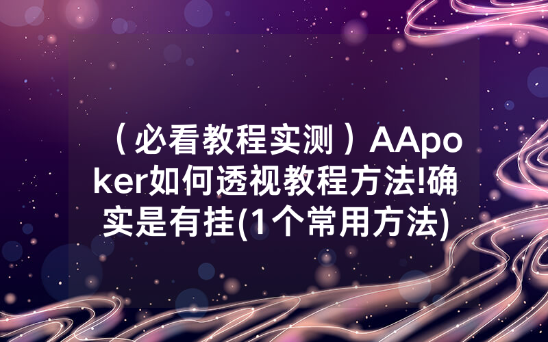 （必看教程实测）AApoker如何透视教程方法!确实是有挂(1个常用方法)