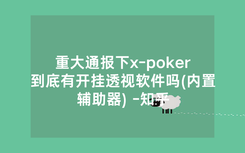 重大通报下x-poker到底有开挂透视软件吗(内置辅助器) -知乎