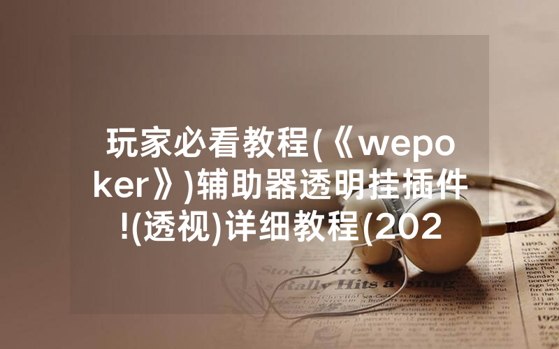 玩家必看教程(《wepoker》)辅助器透明挂插件!(透视)详细教程(2022已更新)(哔哩哔哩)