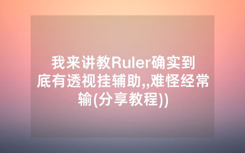 我来讲教Ruler确实到底有透视挂辅助,,难怪经常输(分享教程))