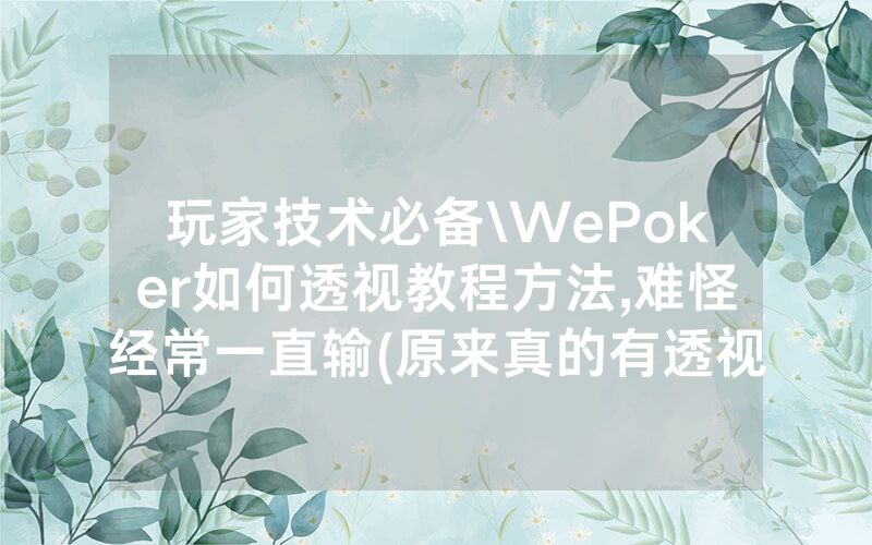 玩家技术必备\WePoker如何透视教程方法,难怪经常一直输(原来真的有透视挂)