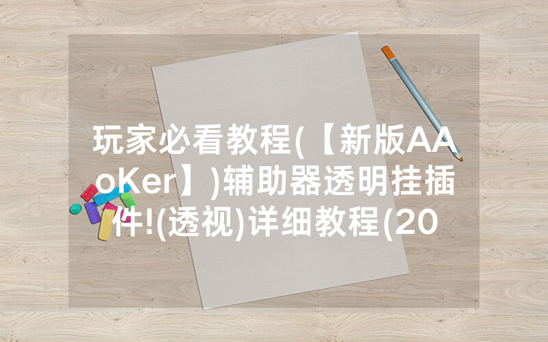 玩家必看教程(【新版AAoKer】)辅助器透明挂插件!(透视)详细教程(2022已更新)(哔哩哔哩)