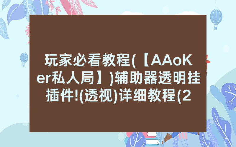 玩家必看教程(【AAoKer私人局】)辅助器透明挂插件!(透视)详细教程(2022已更新)(哔哩哔哩)