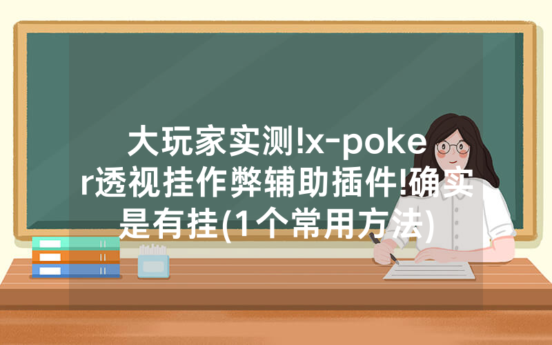 大玩家实测!x-poker透视挂作弊辅助插件!确实是有挂(1个常用方法)