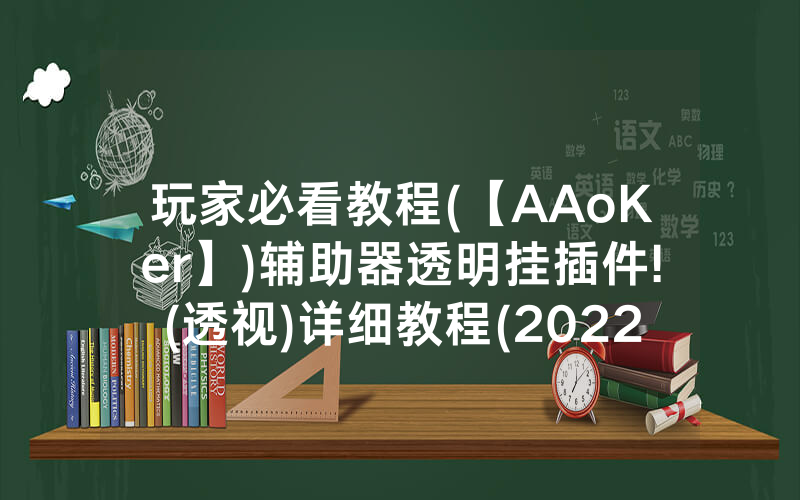玩家必看教程(【AAoKer】)辅助器透明挂插件!(透视)详细教程(2022已更新)(哔哩哔哩)