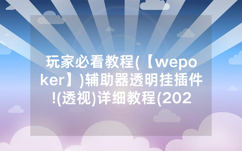 玩家必看教程(【wepoker】)辅助器透明挂插件!(透视)详细教程(2022已更新)(哔哩哔哩)