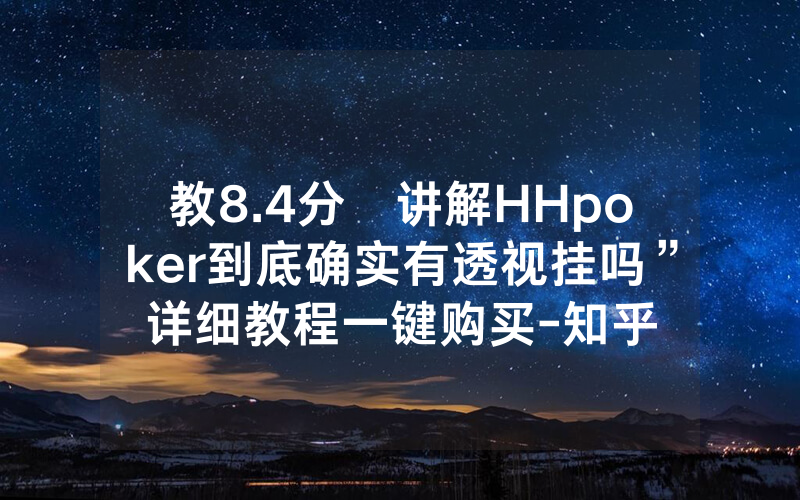 教8.4分鐘讲解HHpoker到底确实有透视挂吗”详细教程一键购买-知乎