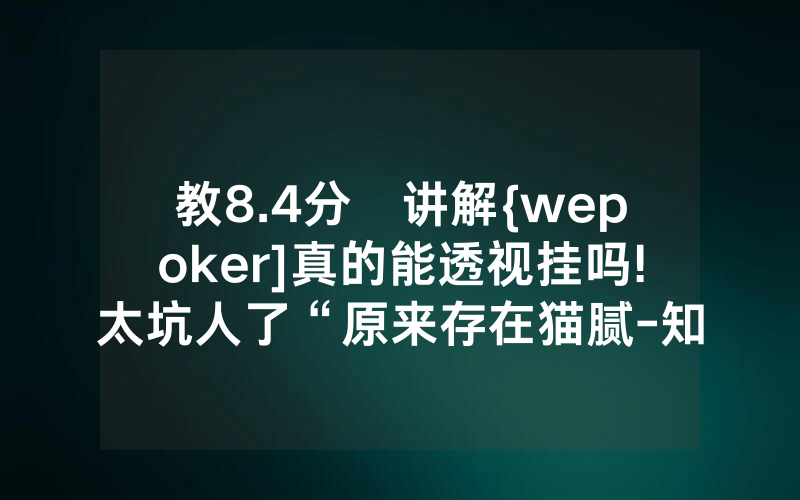 教8.4分鐘讲解{wepoker]真的能透视挂吗!太坑人了“原来存在猫腻-知乎