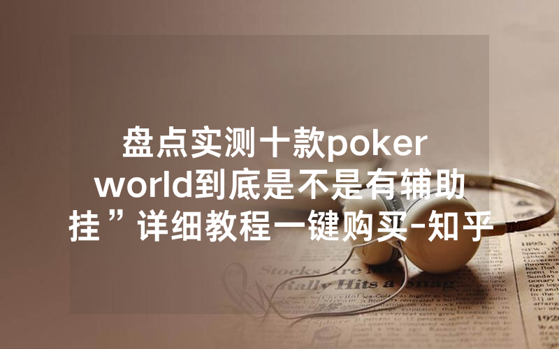 盘点实测十款poker world到底是不是有辅助挂”详细教程一键购买-知乎
