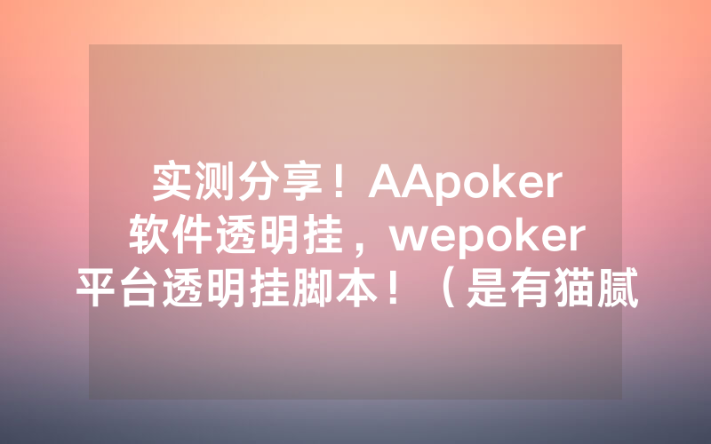 实测分享！AApoker软件透明挂，wepoker平台透明挂脚本！（是有猫腻的）