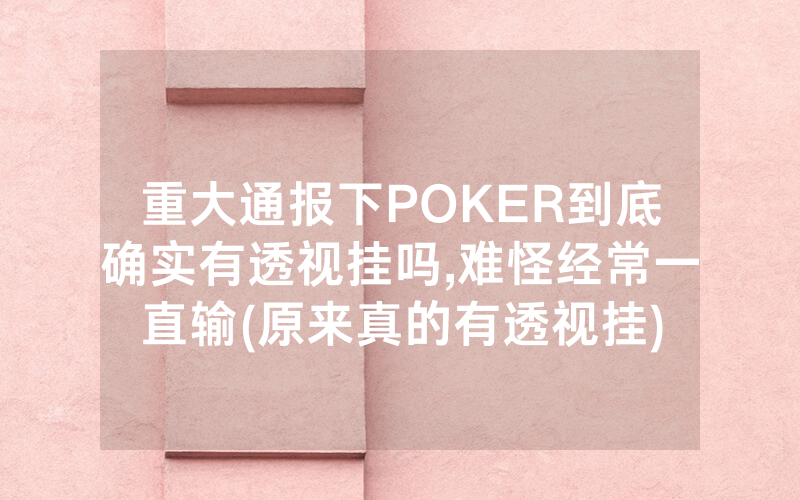 重大通报下POKER到底确实有透视挂吗,难怪经常一直输(原来真的有透视挂)