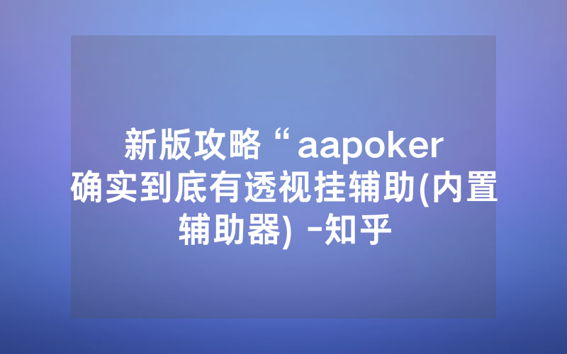 新版攻略“aapoker确实到底有透视挂辅助(内置辅助器) -知乎
