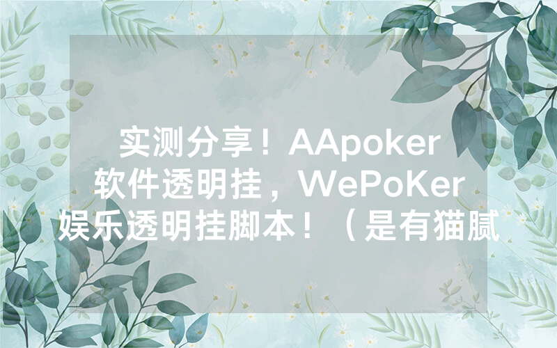 实测分享！AApoker软件透明挂，WePoKer娱乐透明挂脚本！（是有猫腻的）