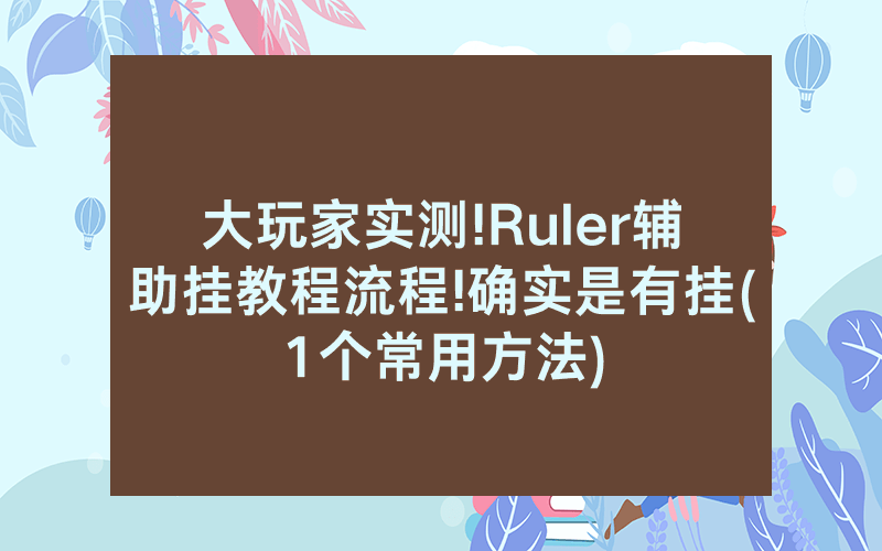 大玩家实测!Ruler辅助挂教程流程!确实是有挂(1个常用方法)