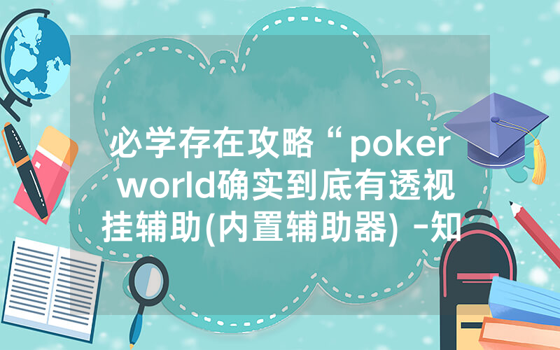 必学存在攻略“poker world确实到底有透视挂辅助(内置辅助器) -知乎
