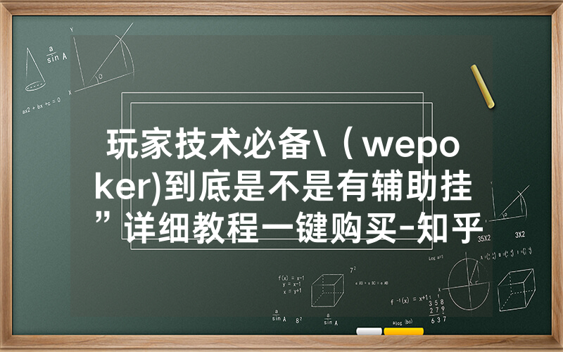 玩家技术必备\（wepoker)到底是不是有辅助挂”详细教程一键购买-知乎