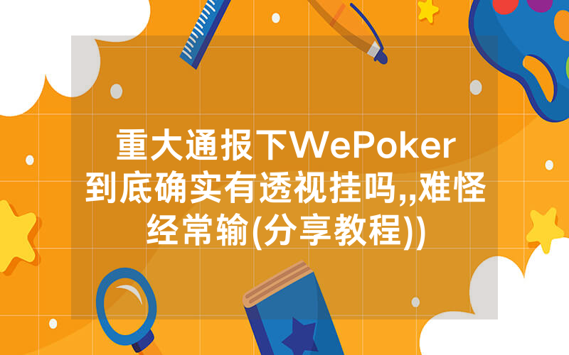 重大通报下WePoker到底确实有透视挂吗,,难怪经常输(分享教程))