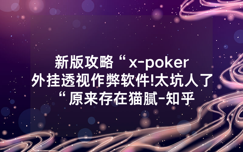 新版攻略“x-poker外挂透视作弊软件!太坑人了“原来存在猫腻-知乎
