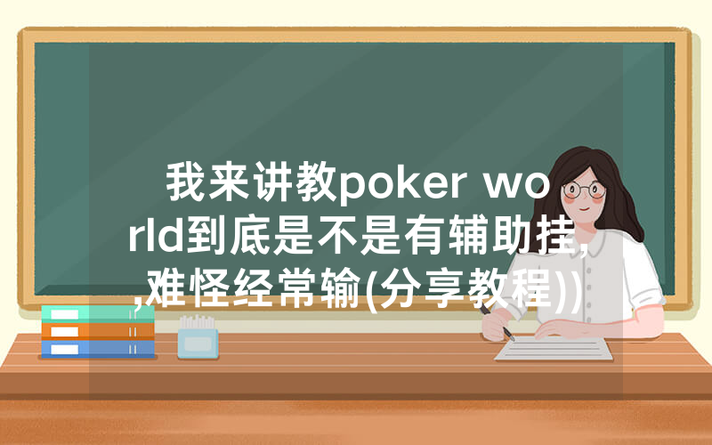 我来讲教poker world到底是不是有辅助挂,,难怪经常输(分享教程))